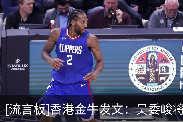 [流言板]香港金牛发文：吴委峻将代表中国香港三人篮球队出战亚运会